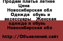 Продам платье летнее › Цена ­ 400 - Новосибирская обл. Одежда, обувь и аксессуары » Женская одежда и обувь   . Новосибирская обл.